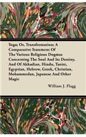Yoga; Or, Transformation; A Comparative Statement Of The Various Religious Dogmas Concerning The Soul And Its Destiny, And Of Akkadian, Hindu, Taoist, Egyptian, Hebrew, Greek, Christian, Mohammedan, Japanese And Other Magic