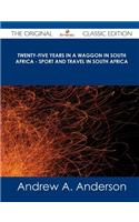 Twenty-Five Years in a Waggon in South Africa - Sport and Travel in South Africa - The Original Classic Edition: (English)