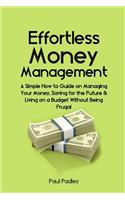 Effortless Money Management: A Simple How to Guide on Managing Your Money, Saving for the Future and Living on a Budget Without Being Frugal: A Simple How to Guide on Managing Your Money, Saving for the Future and Living on a Budget Without Being Frugal