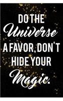 Do The Universe A Favor, Don't Hide Your Magic.: Motivate & Inspire Writing Journal Lined, Diary, Notebook for Men & Women