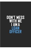 Don't Mess With Me I Am A Loan Officer