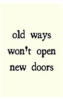 Old ways won't open new doors: novelty notebook 6"x9"