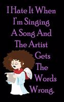 I Hate It When I'm Singing A Song And The Artist Gets The Words Wrong.: Funny Gag Gift for Adults Spiral Notebook / Journal Family Gift To keeping notes, Appreciation Gifts for Friends: Blank lined journal notebook Size 