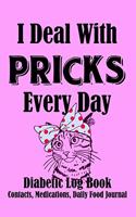 I Deal With Pricks Every Day Diabetic Log Book Medications, Contacts, Daily Food Journal