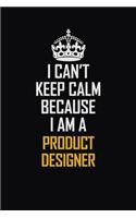 I Can't Keep Calm Because I Am A Product Designer