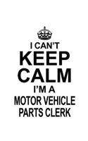 I Can't Keep Calm I'm A Motor Vehicle Parts Clerk: Cool Motor Vehicle Parts Clerk Notebook, Motor Vehicle Parts Assistant Journal Gift, Diary, Doodle Gift or Notebook - 6 x 9 Compact Size, 109 Blank 