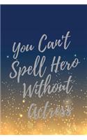 You Can't Spell Hero Without Actress: Super Actress Inspirational Quotes Journal & Notebook (Actress Appreciation Gifts)