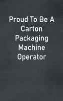 Proud To Be A Carton Packaging Machine Operator: Lined Notebook For Men, Women And Co Workers