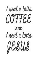 I Need A Lotta Coffee And I Need A Lotta Jesus: Christian Gift Notebook for Coffee Lovers