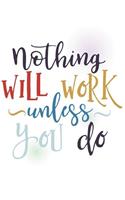 Nothing will work unless you do.: Soft covered journal
