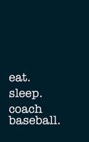 Eat. Sleep. Coach Baseball. - Lined Notebook: Writing Journal