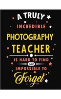 A Truly Incredible Photography Teacher Is Hard to Find and Impossible to Forget: Blank Line Teacher Appreciation Notebook (8.5 X 11 - 110 Pages)