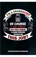 I Am a Pharmacist of Course I Am Crazy Do You Think a Sane Person Would Do This Job