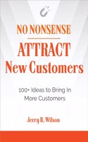 No Nonsense: Attract New Customers : 100+ Ideas to Bring In More Customers