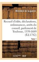 Edits, Déclarations, Ordonnances Du Roi, Arrêts Du Conseil, Et Du Parlement de Toulouse: Concernant l'Ordre Judiciaire Et Autres Matières Publiques Et Intéressantes. Tome 1. 1539-1689