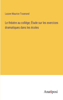 théatre au collége; Étude sur les exercices dramatiques dans les écoles