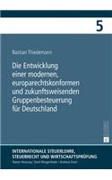 Die Entwicklung Einer Modernen, Europarechtskonformen Und Zukunftsweisenden Gruppenbesteuerung Fuer Deutschland