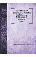 Tablettes d'Un Curieux, Ou, Variétés Historiques, Littéraires Et Morales Tome 1