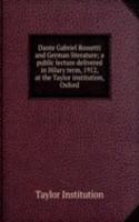 Dante Gabriel Rossetti and German literature; a public lecture delivered in Hilary term, 1912, at the Taylor institution, Oxford