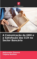 A Comunicação da GRH e a Satisfação dos CCH no Sector Bancário