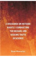 A Discourse on Method: Rightly Conducting the Reason, and Seeking Truth in Science