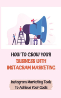 How To Grow Your Business With Instagram Marketing: Instagram Marketing Tools To Achieve Your Goals: Get Engagement On Instagram