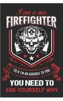 I am a nice firefighter so if i'm an asshole to you you need to ask yourself