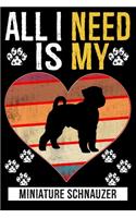 All I Need Is My MINIATURE SCHNAUZER: Dog - This is Perfect Cool Funny Humor Gifts For Miniature Schnauzer Dog Lovers - Best Gift For Mom Dad Father Mother Miniature Schnauzer Lover For 