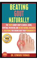 Beating Gout Naturally: The Truth About Gout's Causes, Signs, Symptoms, Prevention, And The Best Natural Treatments & Solutions For Ending Gout Pain Permanently!
