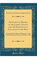 Sixth Annual Report of the Ladies' Society for the Promotion of Education at the West: Presented by the Board of Managers, at the Annual Meeting in Boston, February 4, 1852 (Classic Reprint)