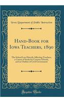 Hand-Book for Iowa Teachers, 1890: The School Law Directly Affecting Teachers, a Course of Study for Country Schools, and an Outline of Civil Government (Classic Reprint)