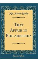 That Affair in Philadelphia (Classic Reprint)