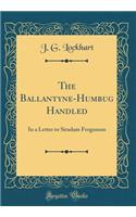 The Ballantyne-Humbug Handled: In a Letter to Siradam Fergusson (Classic Reprint)