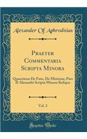 Praeter Commentaria Scripta Minora, Vol. 2: Quaestions De Fato, De Mixtione; Pars II Alexandri Scripta Minora Reliqua (Classic Reprint)