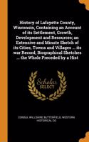 History of Lafayette County, Wisconsin, Containing an Account of its Settlement, Growth, Development and Resources; an Extensive and Minute Sketch of its Cities, Towns and Villages ... its war Record, Biographical Sketches ... the Whole Preceded by