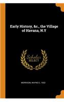 Early History, &c., the Village of Havana, N.Y