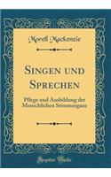 Singen Und Sprechen: Pflege Und Ausbildung Der Menschlichen Stimmorgane (Classic Reprint): Pflege Und Ausbildung Der Menschlichen Stimmorgane (Classic Reprint)