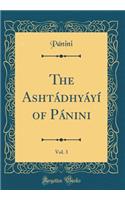 The AshtÃ¡dhyÃ¡yÃ­ of PÃ¡nini, Vol. 3 (Classic Reprint)