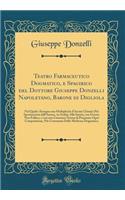 Teatro Farmaceutico Dogmatico, e Spagirico del Dottore Giuseppe Donzelli Napoletano, Barone di Digliola: Nel Quale s'Insegna una Moltiplicità d'Arcani Chimici Più Sperimentati dall'Autore, in Ordine Alla Sanità, con Evento Non Fallace, e con una Ca
