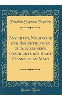 Ansichten, NachtrÃ¤ge Und Berichtigungen Zu A. Kirchner's Geschichte Der Stadt Frankfurt Am Mayn (Classic Reprint)