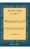 Wiener Luft!: Kleine Culturbilder aus dem Volksleben der Alten Kaiserstadt an der Donau (Classic Reprint)