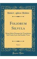 Foliorum Silvula, Vol. 2: Being Select Passages for Translation Into Latin Lyric and Iambic Verse (Classic Reprint)