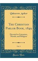The Christian Parlor Book, 1849, Vol. 5: Devoted to Literature, Morals, and Religion (Classic Reprint)