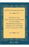 Record of the Twenty-Fifth Anniversary of South Park Presbyterian Church, Newark, N. J., October 27th to the 30th, 1878 (Classic Reprint)