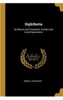 Diphtheria: Its Nature and Treatment, Varities and Local Expressions