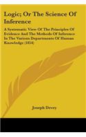 Logic; Or The Science Of Inference: A Systematic View Of The Principles Of Evidence And The Methods Of Inference In The Various Departments Of Human Knowledge (1854)