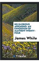 His Glorious Appearing: An Exposition of Matthew Twenty-Four