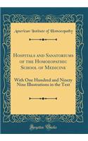 Hospitals and Sanatoriums of the Homoeopathic School of Medicine: With One Hundred and Ninety Nine Illustrations in the Text (Classic Reprint)