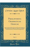 Paralipomena Grammaticae Graecae, Vol. 1: Qua Continentur Dissertationes De Praeceptis Euphonicis, De Nominibus Monosyllabis, De Adjectivis Immobilibus, De Substantiuorum I. Declinationis Paragoge Ionica (Classic Reprint)