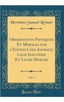 Observations Physiques Et Morales Sur l'Instinct Des Animaux, Leur Industrie Et Leurs Moeurs, Vol. 1 (Classic Reprint)